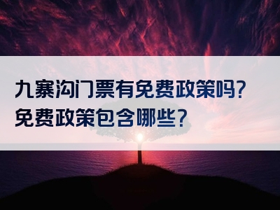 九寨沟门票有免费政策吗？免费政策包含哪些？