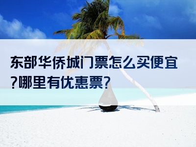 东部华侨城门票怎么买便宜？哪里有优惠票？