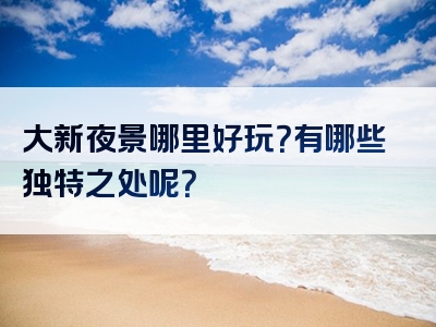大新夜景哪里好玩？有哪些独特之处呢？