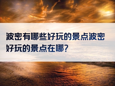 波密有哪些好玩的景点波密好玩的景点在哪？