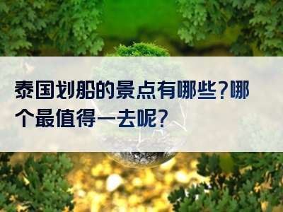 泰国划船的景点有哪些？哪个最值得一去呢？