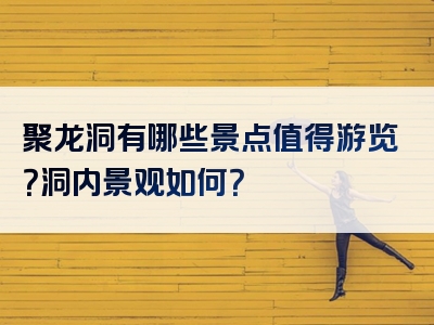 聚龙洞有哪些景点值得游览？洞内景观如何？