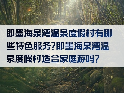 即墨海泉湾温泉度假村有哪些特色服务？即墨海泉湾温泉度假村适合家庭游吗？