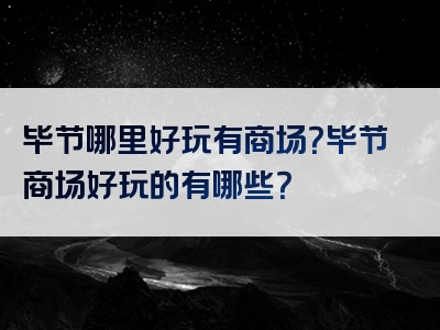 毕节哪里好玩有商场？毕节商场好玩的有哪些？