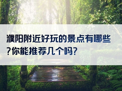 濮阳附近好玩的景点有哪些？你能推荐几个吗？