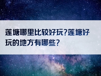 莲塘哪里比较好玩？莲塘好玩的地方有哪些？