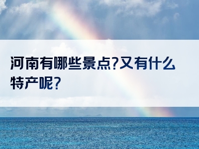 河南有哪些景点？又有什么特产呢？