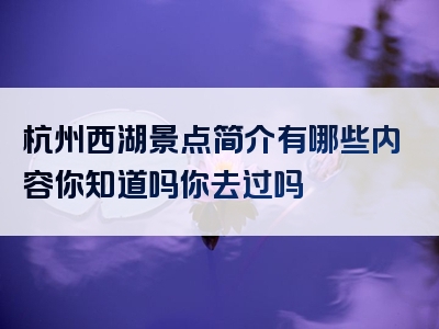 杭州西湖景点简介有哪些内容你知道吗你去过吗