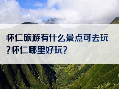 怀仁旅游有什么景点可去玩？怀仁哪里好玩？