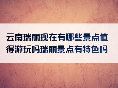 云南瑞丽现在有哪些景点值得游玩吗瑞丽景点有特色吗