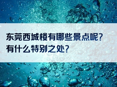 东莞西城楼有哪些景点呢？有什么特别之处？