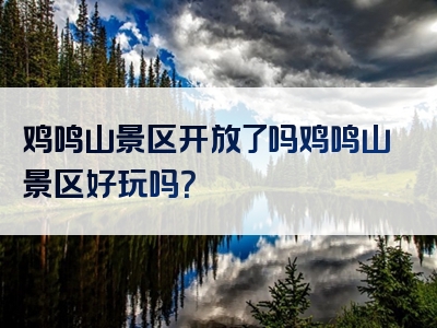 鸡鸣山景区开放了吗鸡鸣山景区好玩吗？