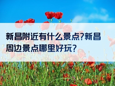 新昌附近有什么景点？新昌周边景点哪里好玩？