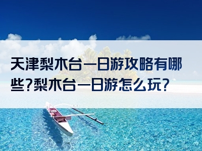 天津梨木台一日游攻略有哪些？梨木台一日游怎么玩？