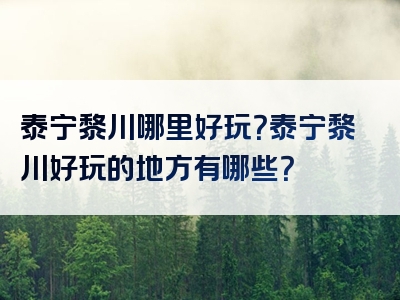 泰宁黎川哪里好玩？泰宁黎川好玩的地方有哪些？