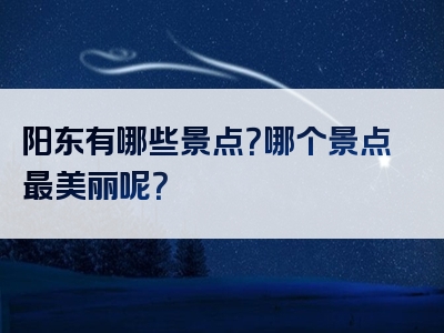 阳东有哪些景点？哪个景点最美丽呢？