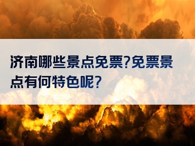 济南哪些景点免票？免票景点有何特色呢？