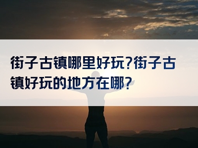 街子古镇哪里好玩？街子古镇好玩的地方在哪？