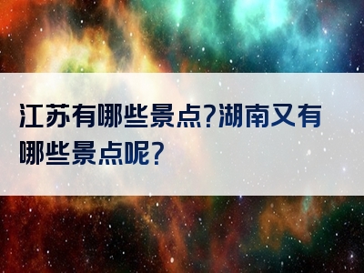江苏有哪些景点？湖南又有哪些景点呢？