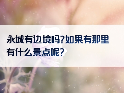 永城有边境吗？如果有那里有什么景点呢？