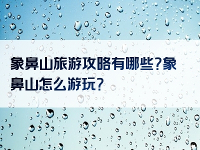 象鼻山旅游攻略有哪些？象鼻山怎么游玩？