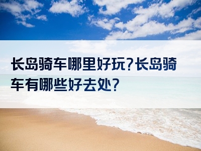 长岛骑车哪里好玩？长岛骑车有哪些好去处？
