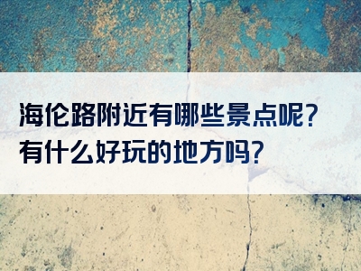 海伦路附近有哪些景点呢？有什么好玩的地方吗？