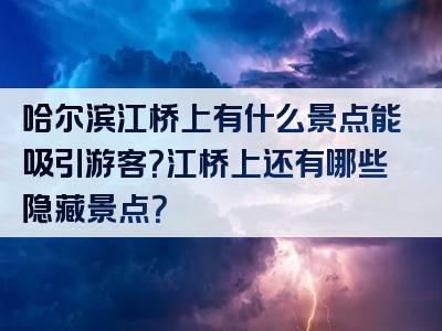 哈尔滨江桥上有什么景点能吸引游客？江桥上还有哪些隐藏景点？