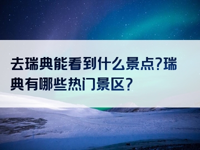 去瑞典能看到什么景点？瑞典有哪些热门景区？