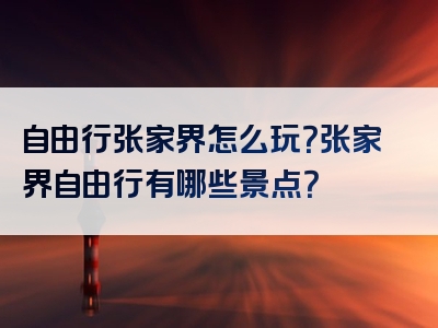 自由行张家界怎么玩？张家界自由行有哪些景点？
