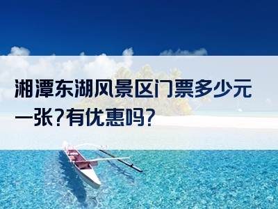 湘潭东湖风景区门票多少元一张？有优惠吗？