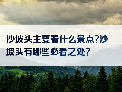 沙坡头主要看什么景点？沙坡头有哪些必看之处？