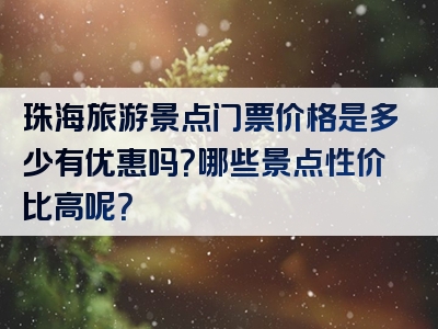 珠海旅游景点门票价格是多少有优惠吗？哪些景点性价比高呢？