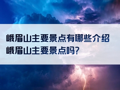 峨眉山主要景点有哪些介绍峨眉山主要景点吗？
