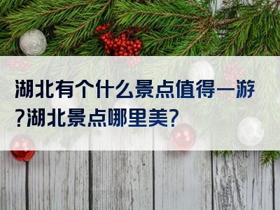 湖北有个什么景点值得一游？湖北景点哪里美？