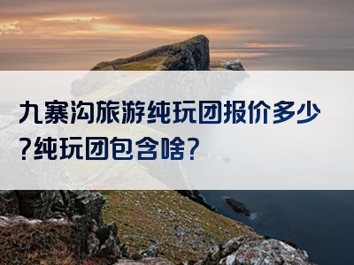 九寨沟旅游纯玩团报价多少？纯玩团包含啥？