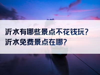 沂水有哪些景点不花钱玩？沂水免费景点在哪？