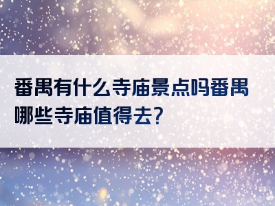 番禺有什么寺庙景点吗番禺哪些寺庙值得去？