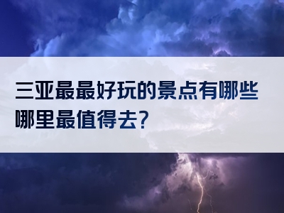三亚最最好玩的景点有哪些哪里最值得去？