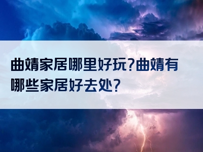 曲靖家居哪里好玩？曲靖有哪些家居好去处？