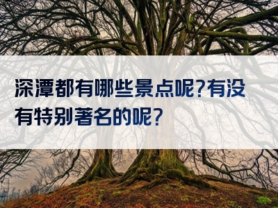 深潭都有哪些景点呢？有没有特别著名的呢？