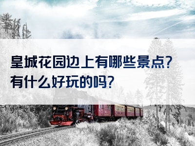 皇城花园边上有哪些景点？有什么好玩的吗？