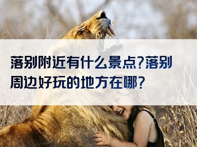 落别附近有什么景点？落别周边好玩的地方在哪？