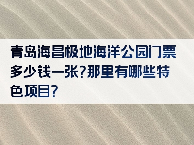 青岛海昌极地海洋公园门票多少钱一张？那里有哪些特色项目？