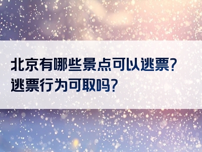 北京有哪些景点可以逃票？逃票行为可取吗？