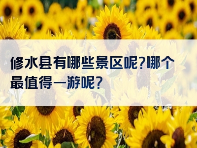 修水县有哪些景区呢？哪个最值得一游呢？