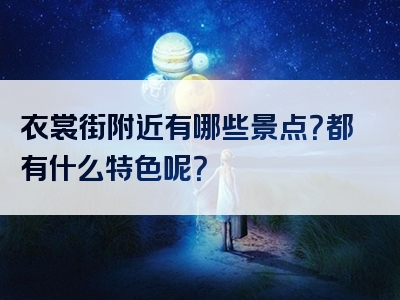 衣裳街附近有哪些景点？都有什么特色呢？