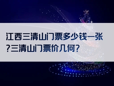 江西三清山门票多少钱一张？三清山门票价几何？