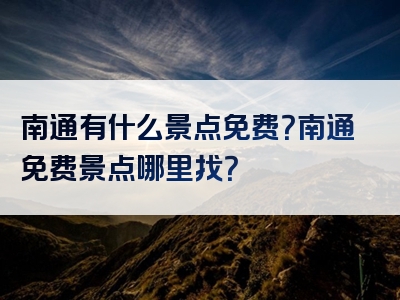 南通有什么景点免费？南通免费景点哪里找？