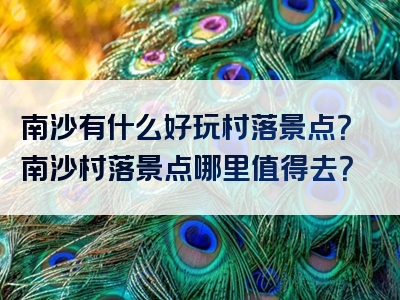 南沙有什么好玩村落景点？南沙村落景点哪里值得去？